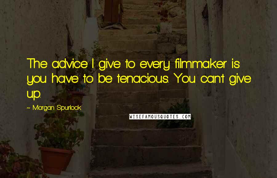 Morgan Spurlock quotes: The advice I give to every filmmaker is you have to be tenacious. You can't give up.