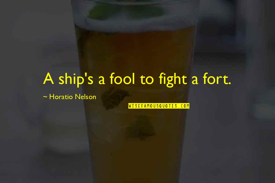 Morgan Stark Quotes By Horatio Nelson: A ship's a fool to fight a fort.
