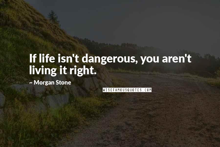 Morgan Stone quotes: If life isn't dangerous, you aren't living it right.