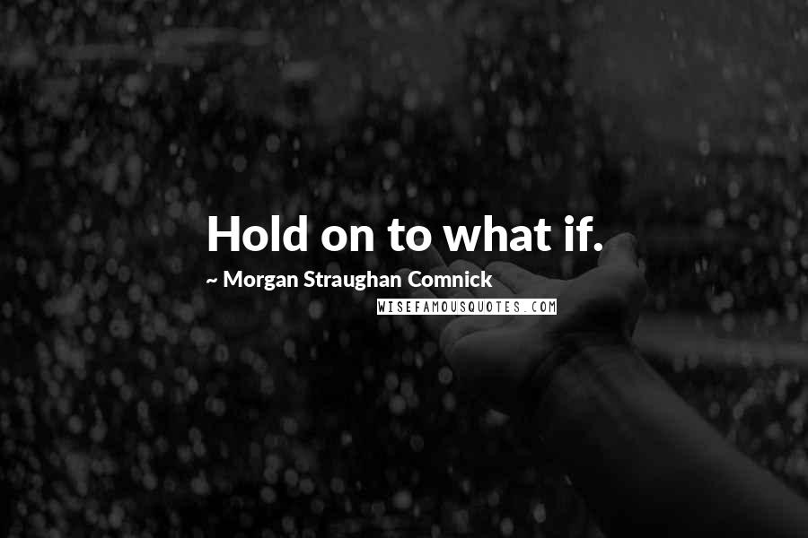 Morgan Straughan Comnick quotes: Hold on to what if.