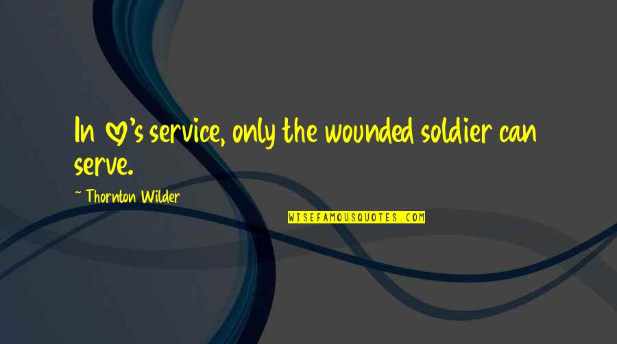 Morgan Wallen Senior Quotes By Thornton Wilder: In love's service, only the wounded soldier can