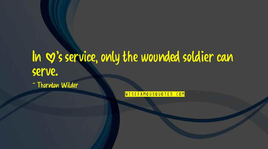 Morgan Wallen Senior Quotes By Thornton Wilder: In love's service, only the wounded soldier can Morgan Wallen Senior Quotes By Thornton Wilder: In love's service, only the wounded soldier can