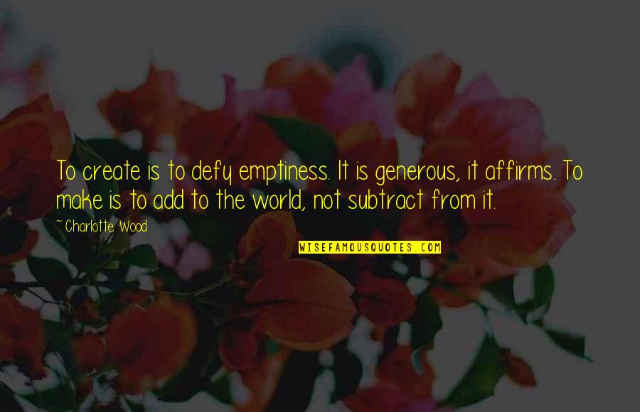 Morgan Wooten Quotes By Charlotte Wood: To create is to defy emptiness. It is Morgan Wooten Quotes By Charlotte Wood: To create is to defy emptiness. It is