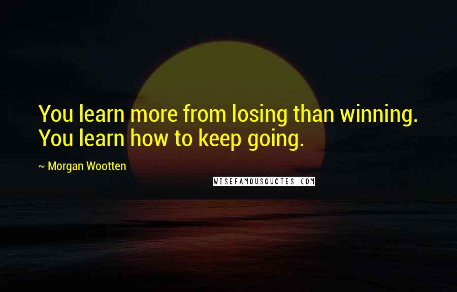 Morgan Wootten quotes: You learn more from losing than winning. You learn how to keep going.