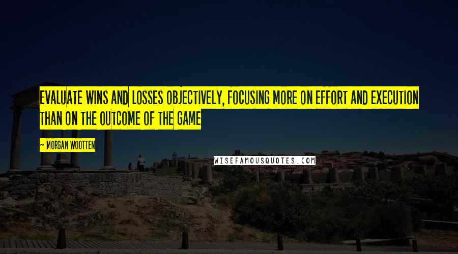 Morgan Wootten quotes: Evaluate wins and losses objectively, focusing more on effort and execution than on the outcome of the game