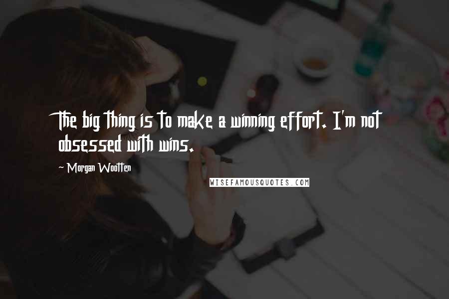 Morgan Wootten quotes: The big thing is to make a winning effort. I'm not obsessed with wins.
