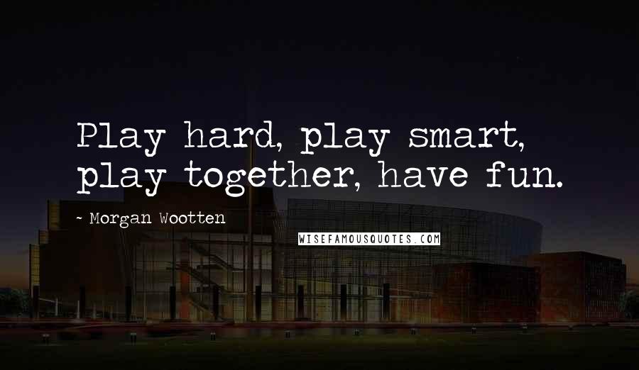 Morgan Wootten quotes: Play hard, play smart, play together, have fun.
