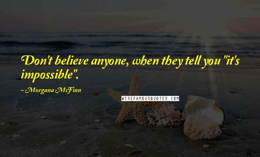 Morgana McFinn quotes: Don't believe anyone, when they tell you "it's impossible".
