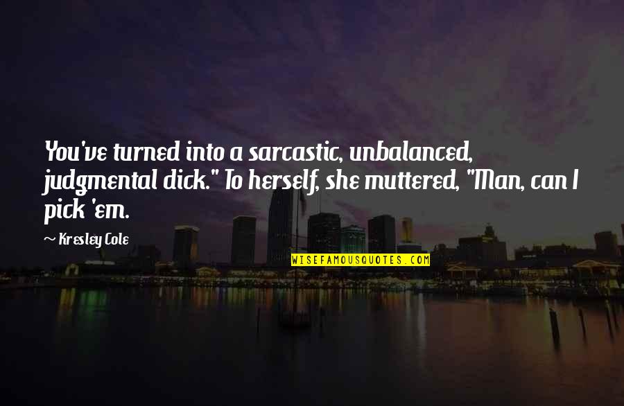 Morgandell Quotes By Kresley Cole: You've turned into a sarcastic, unbalanced, judgmental dick."