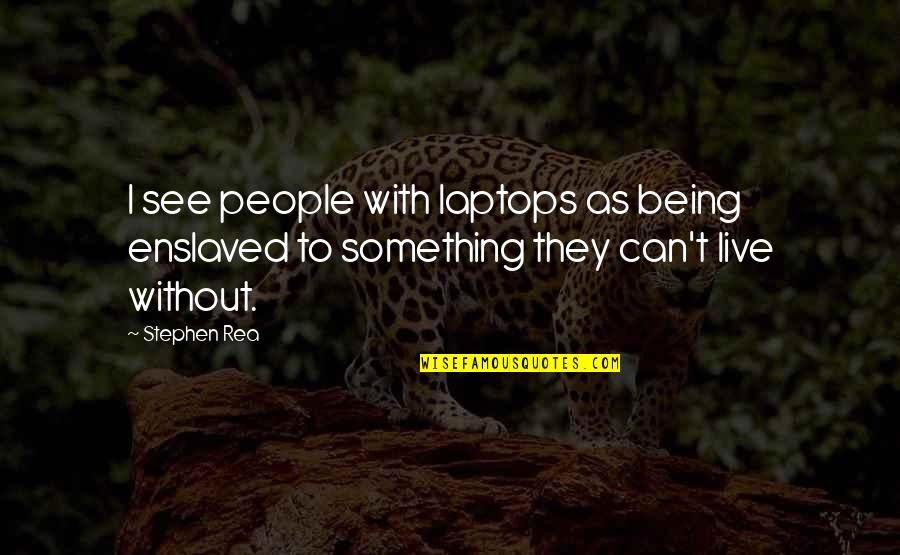 Morgane Hayes Quotes By Stephen Rea: I see people with laptops as being enslaved