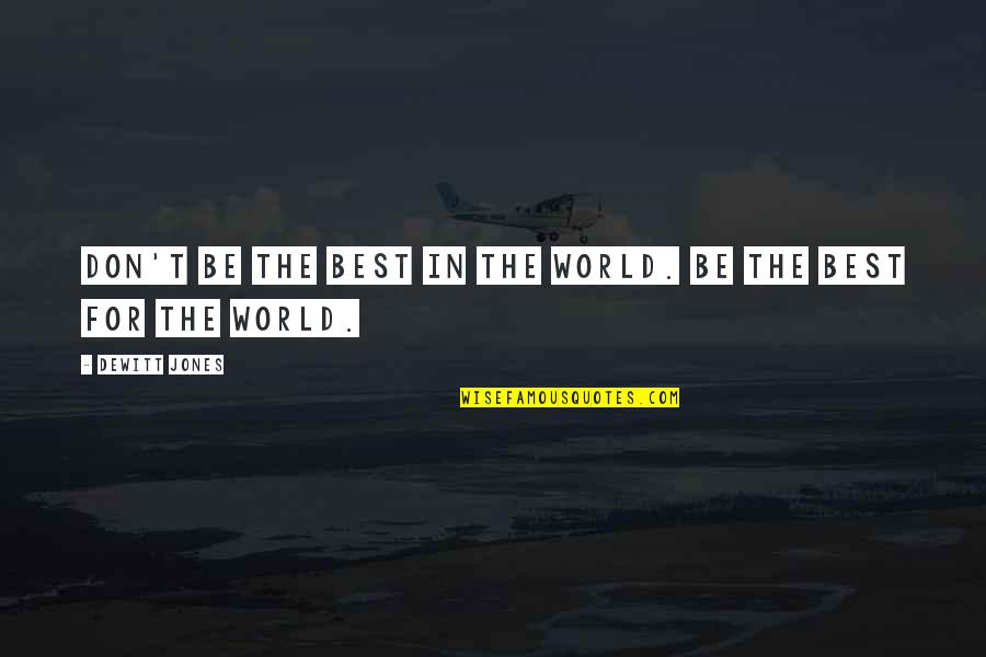 Morganelli Properties Quotes By Dewitt Jones: Don't be the best in the world. Be Morganelli Properties Quotes By Dewitt Jones: Don't be the best in the world. Be