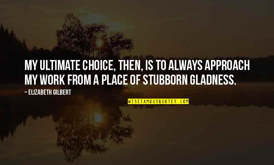 Morgans Funeral Home Quotes By Elizabeth Gilbert: My ultimate choice, then, is to always approach