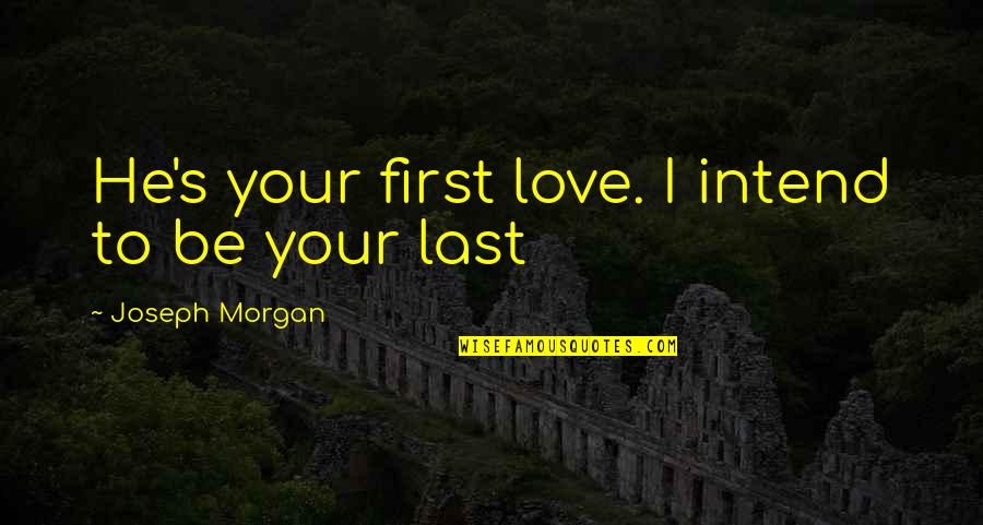 Morgan's Last Love Quotes By Joseph Morgan: He's your first love. I intend to be