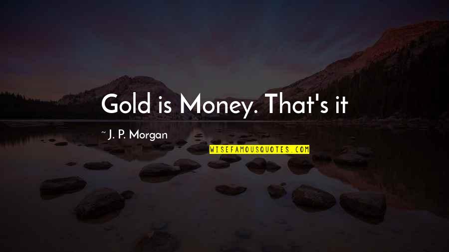 Morgan's Quotes By J. P. Morgan: Gold is Money. That's it