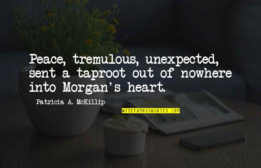 Morgan's Quotes By Patricia A. McKillip: Peace, tremulous, unexpected, sent a taproot out of