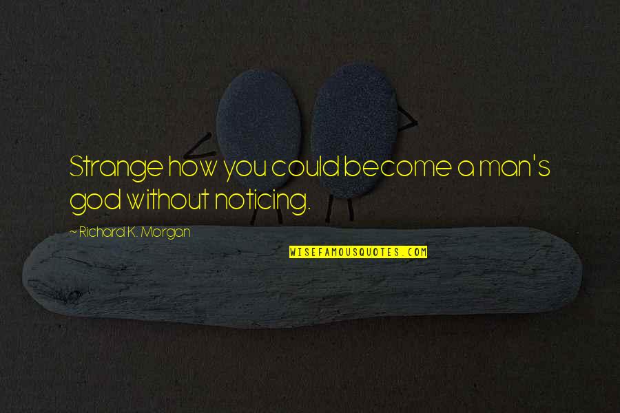 Morgan's Quotes By Richard K. Morgan: Strange how you could become a man's god Morgan's Quotes By Richard K. Morgan: Strange how you could become a man's god
