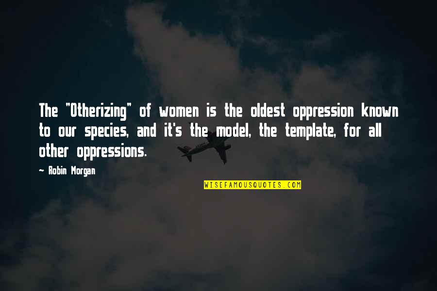 Morgan's Quotes By Robin Morgan: The "Otherizing" of women is the oldest oppression