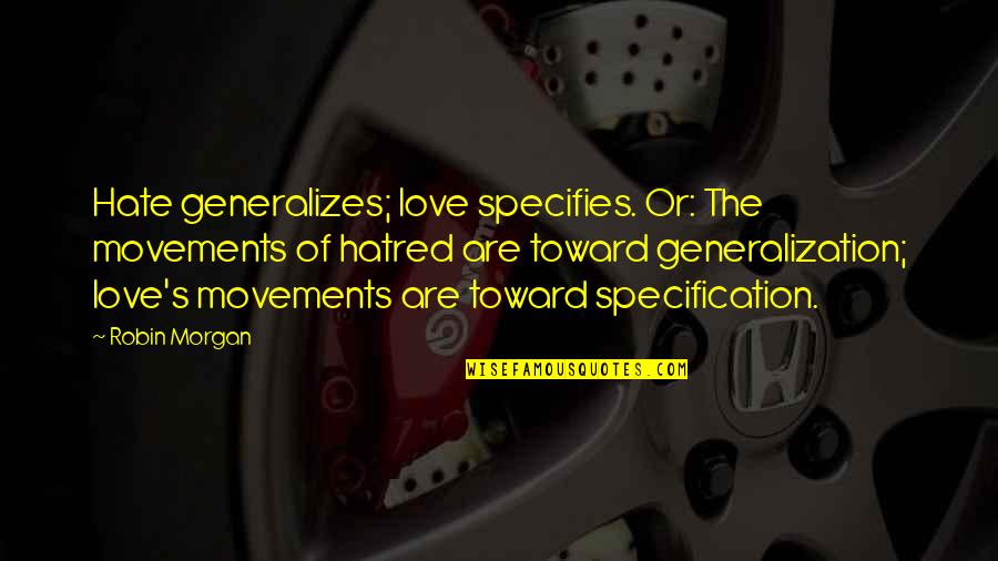 Morgan's Quotes By Robin Morgan: Hate generalizes; love specifies. Or: The movements of