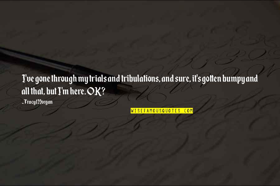 Morgan's Quotes By Tracy Morgan: I've gone through my trials and tribulations, and Morgan's Quotes By Tracy Morgan: I've gone through my trials and tribulations, and