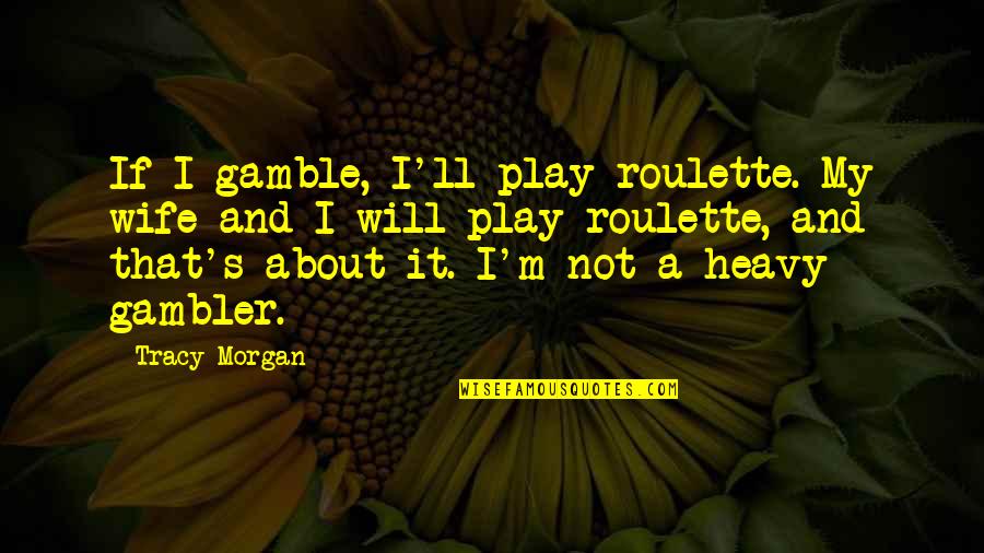Morgan's Quotes By Tracy Morgan: If I gamble, I'll play roulette. My wife