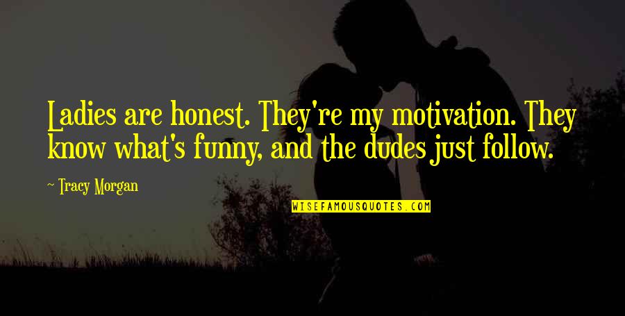 Morgan's Quotes By Tracy Morgan: Ladies are honest. They're my motivation. They know