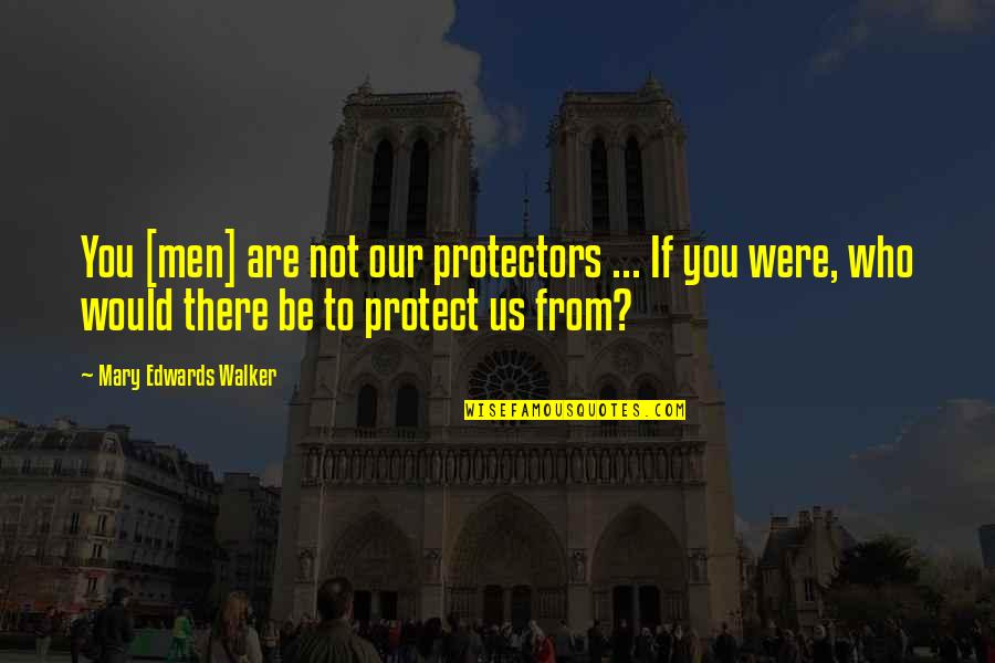 Morgansten Quotes By Mary Edwards Walker: You [men] are not our protectors ... If