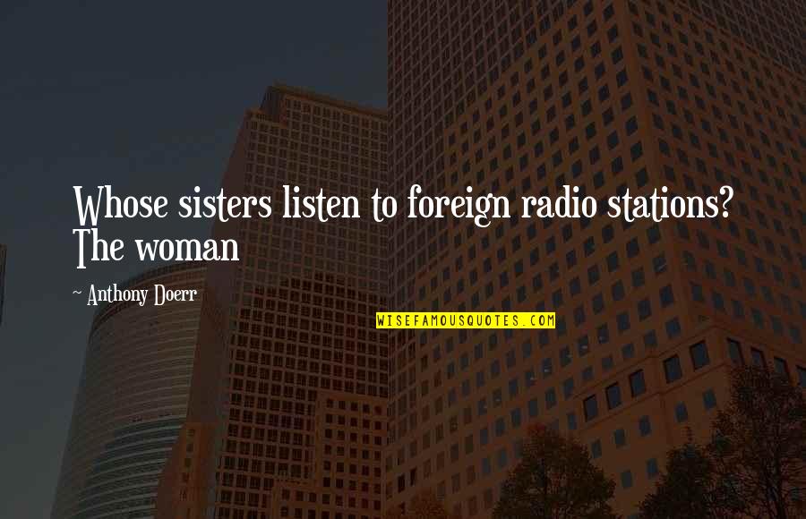 Morganti Group Quotes By Anthony Doerr: Whose sisters listen to foreign radio stations? The Morganti Group Quotes By Anthony Doerr: Whose sisters listen to foreign radio stations? The