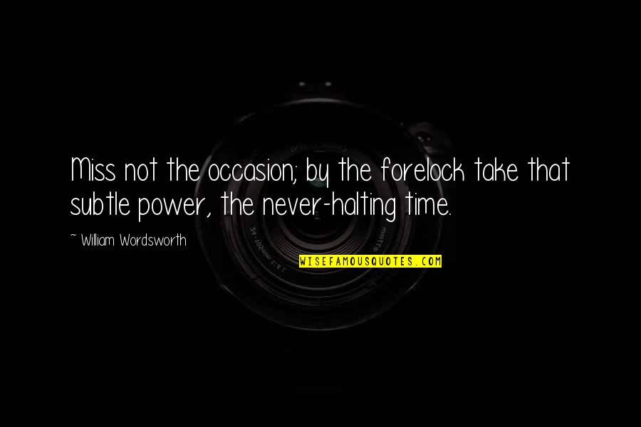 Morgarts Quotes By William Wordsworth: Miss not the occasion; by the forelock take Morgarts Quotes By William Wordsworth: Miss not the occasion; by the forelock take