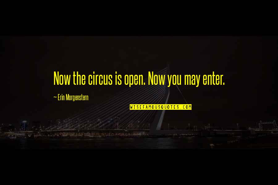 Morgenstern Quotes By Erin Morgenstern: Now the circus is open. Now you may