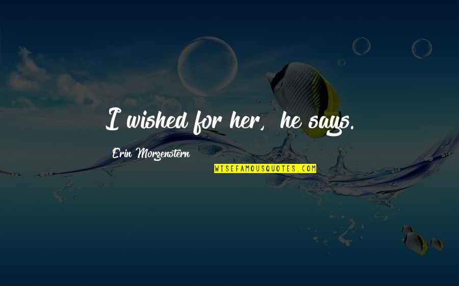 Morgenstern's Quotes By Erin Morgenstern: I wished for her," he says.