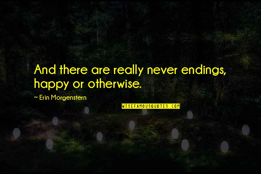 Morgenstern's Quotes By Erin Morgenstern: And there are really never endings, happy or