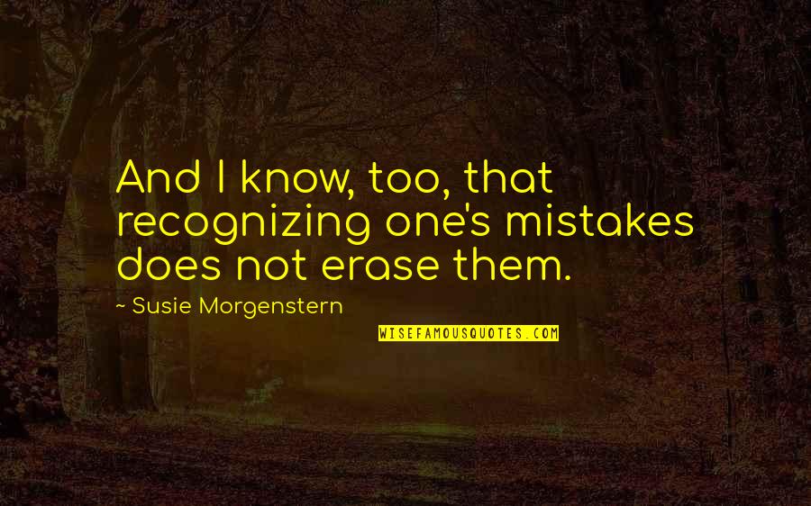 Morgenstern's Quotes By Susie Morgenstern: And I know, too, that recognizing one's mistakes Morgenstern's Quotes By Susie Morgenstern: And I know, too, that recognizing one's mistakes