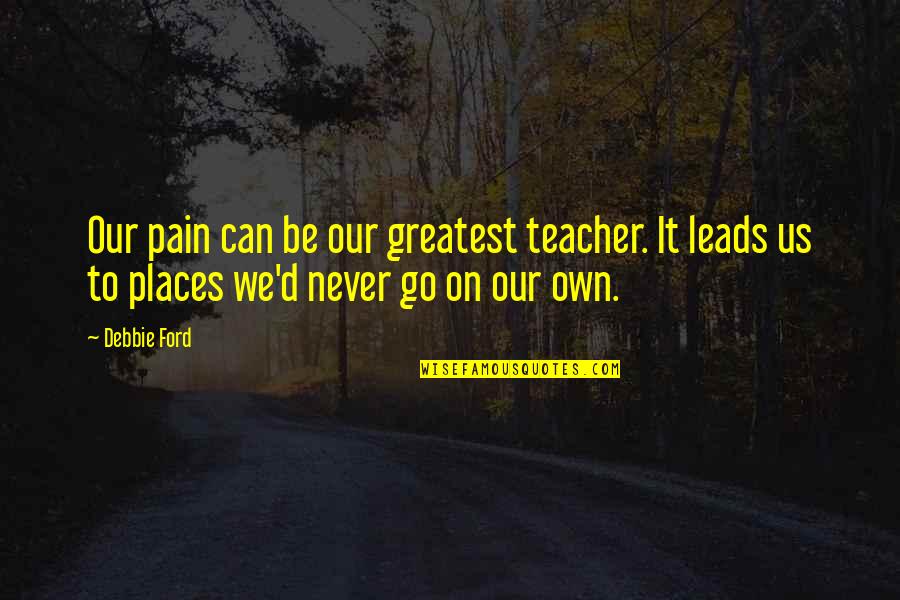 Morgenthaler Margarita Quotes By Debbie Ford: Our pain can be our greatest teacher. It