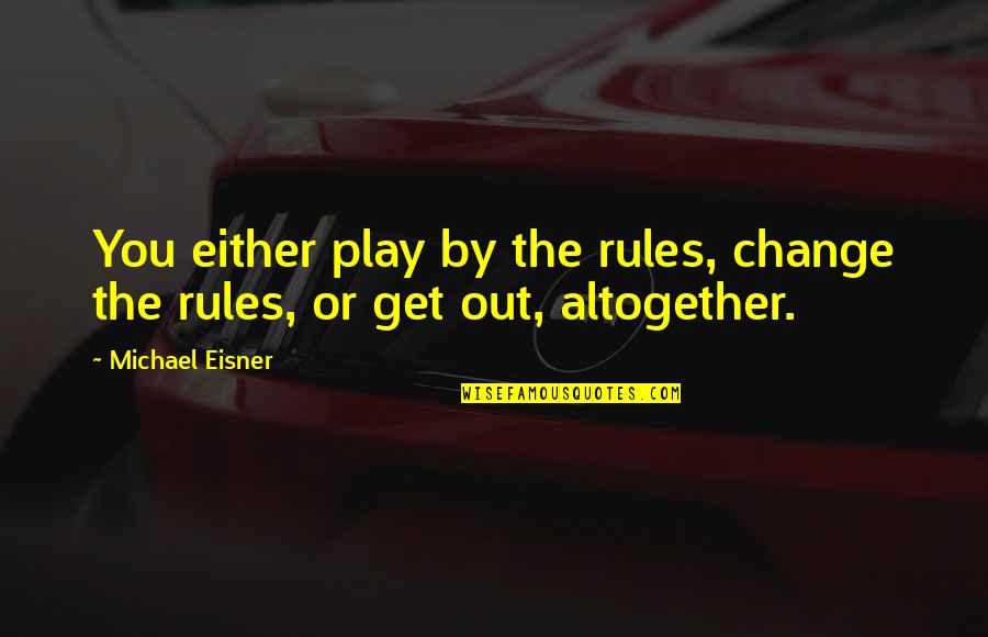 Morgesen Quotes By Michael Eisner: You either play by the rules, change the