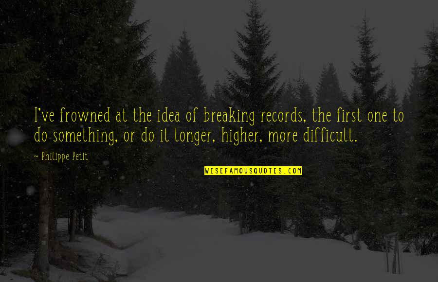 Morgoths Symbol Quotes By Philippe Petit: I've frowned at the idea of breaking records, Morgoths Symbol Quotes By Philippe Petit: I've frowned at the idea of breaking records,
