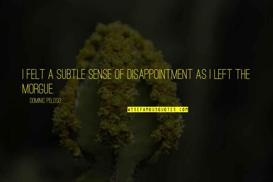 Morgue Quotes By Dominic Peloso: I felt a subtle sense of disappointment as Morgue Quotes By Dominic Peloso: I felt a subtle sense of disappointment as