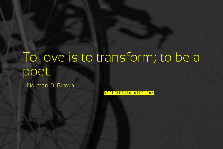 Morgyn Seigfried Quotes By Norman O. Brown: To love is to transform; to be a Morgyn Seigfried Quotes By Norman O. Brown: To love is to transform; to be a