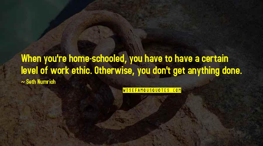 Morgyn Seigfried Quotes By Seth Numrich: When you're home-schooled, you have to have a Morgyn Seigfried Quotes By Seth Numrich: When you're home-schooled, you have to have a