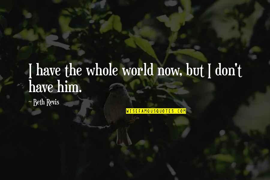 Mori Alias Tv Quotes By Beth Revis: I have the whole world now, but I Mori Alias Tv Quotes By Beth Revis: I have the whole world now, but I