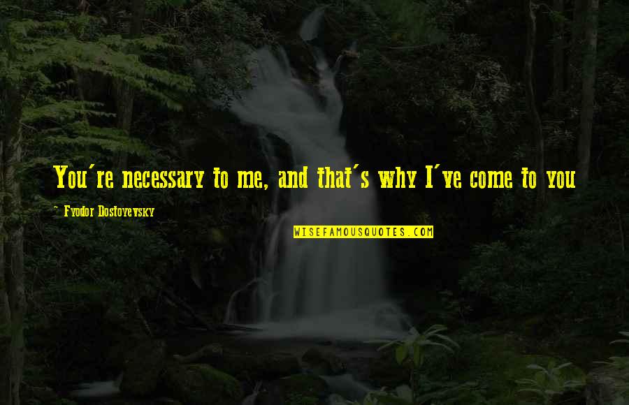 Mori Alias Tv Quotes By Fyodor Dostoyevsky: You're necessary to me, and that's why I've Mori Alias Tv Quotes By Fyodor Dostoyevsky: You're necessary to me, and that's why I've