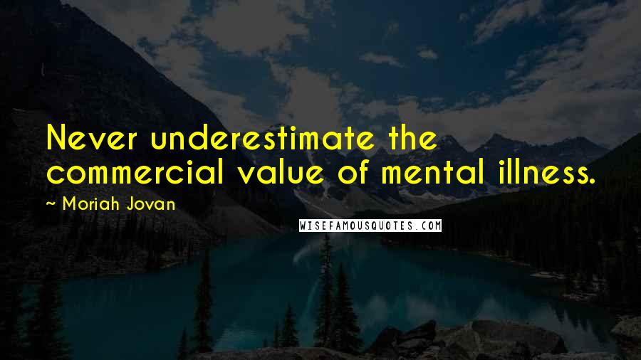 Moriah Jovan quotes: Never underestimate the commercial value of mental illness.