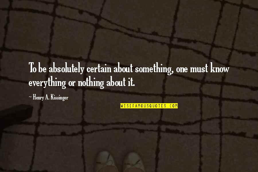 Moriana Hutabarat Quotes By Henry A. Kissinger: To be absolutely certain about something, one must