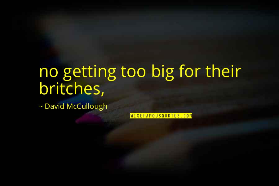 Moriana Quotes By David McCullough: no getting too big for their britches,