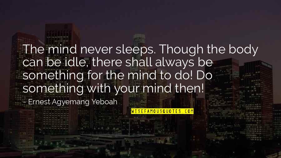 Morianna Garrow Quotes By Ernest Agyemang Yeboah: The mind never sleeps. Though the body can Morianna Garrow Quotes By Ernest Agyemang Yeboah: The mind never sleeps. Though the body can