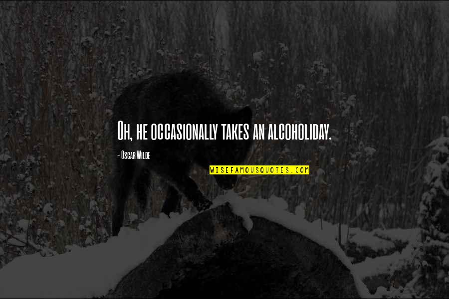 Morianna Garrow Quotes By Oscar Wilde: Oh, he occasionally takes an alcoholiday. Morianna Garrow Quotes By Oscar Wilde: Oh, he occasionally takes an alcoholiday.