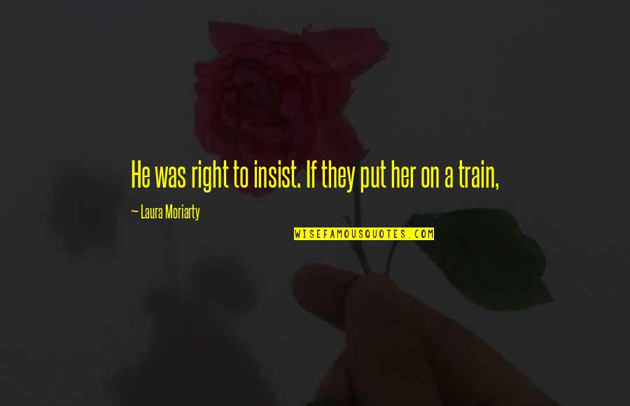Moriarty's Quotes By Laura Moriarty: He was right to insist. If they put