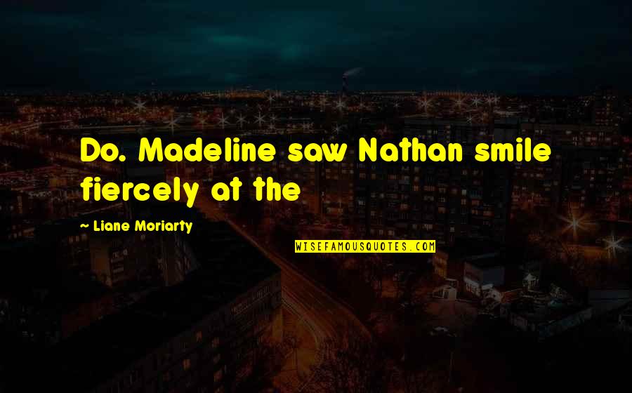 Moriarty's Quotes By Liane Moriarty: Do. Madeline saw Nathan smile fiercely at the