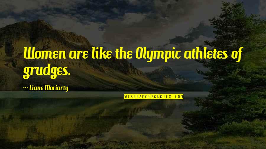 Moriarty's Quotes By Liane Moriarty: Women are like the Olympic athletes of grudges.