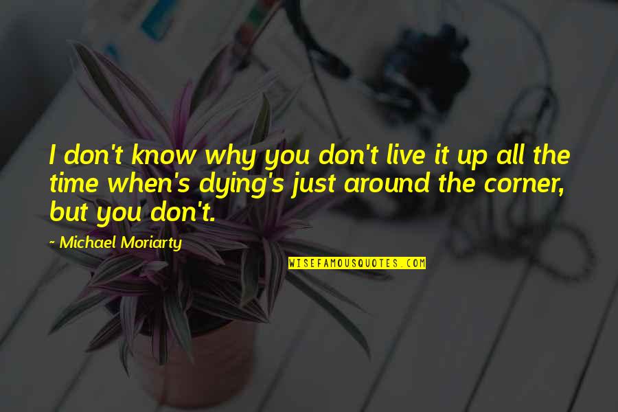 Moriarty's Quotes By Michael Moriarty: I don't know why you don't live it