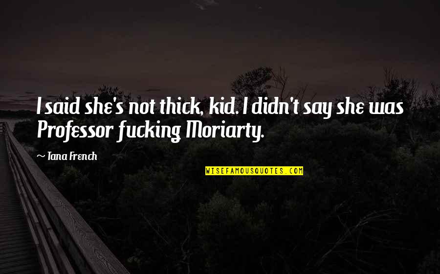 Moriarty's Quotes By Tana French: I said she's not thick, kid. I didn't